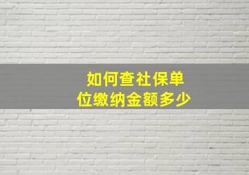 如何查社保单位缴纳金额多少