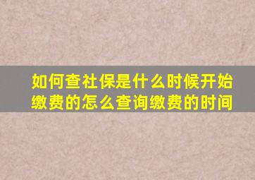 如何查社保是什么时候开始缴费的怎么查询缴费的时间