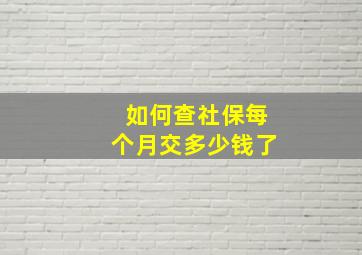 如何查社保每个月交多少钱了