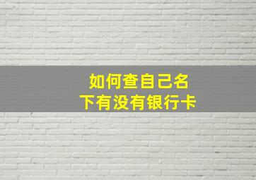 如何查自己名下有没有银行卡