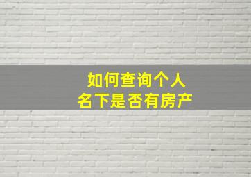 如何查询个人名下是否有房产