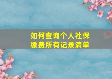 如何查询个人社保缴费所有记录清单