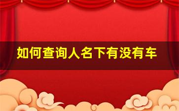 如何查询人名下有没有车