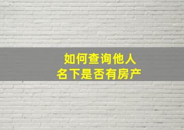 如何查询他人名下是否有房产