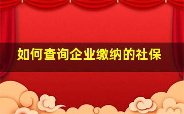 如何查询企业缴纳的社保