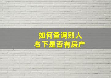 如何查询别人名下是否有房产