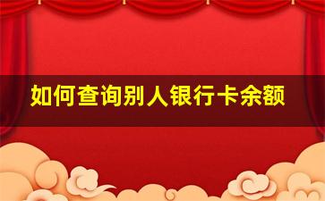 如何查询别人银行卡余额