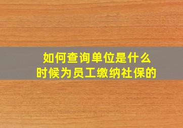 如何查询单位是什么时候为员工缴纳社保的