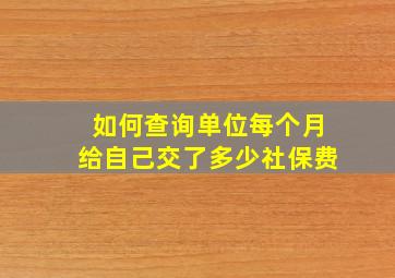 如何查询单位每个月给自己交了多少社保费