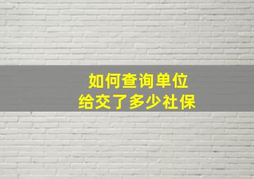 如何查询单位给交了多少社保