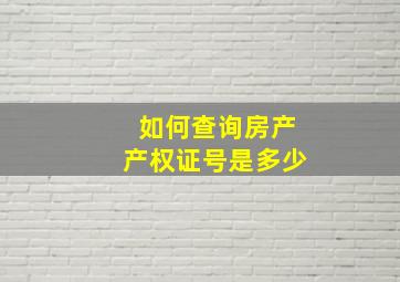 如何查询房产产权证号是多少