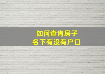 如何查询房子名下有没有户口