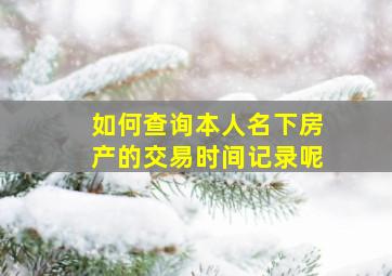 如何查询本人名下房产的交易时间记录呢