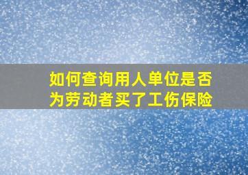 如何查询用人单位是否为劳动者买了工伤保险