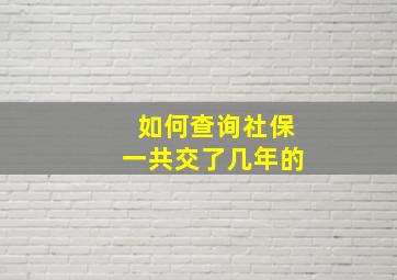 如何查询社保一共交了几年的