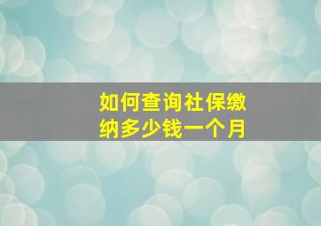 如何查询社保缴纳多少钱一个月