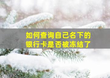 如何查询自己名下的银行卡是否被冻结了