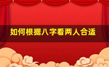 如何根据八字看两人合适