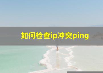 如何检查ip冲突ping