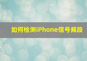 如何检测iPhone信号频段