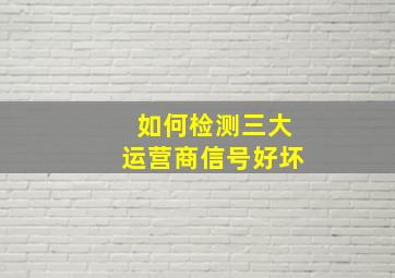 如何检测三大运营商信号好坏