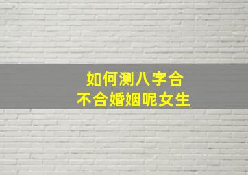 如何测八字合不合婚姻呢女生