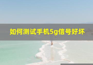 如何测试手机5g信号好坏