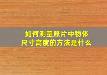 如何测量照片中物体尺寸高度的方法是什么