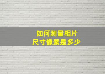 如何测量相片尺寸像素是多少