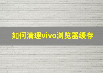 如何清理vivo浏览器缓存