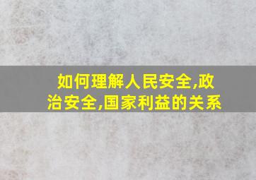 如何理解人民安全,政治安全,国家利益的关系