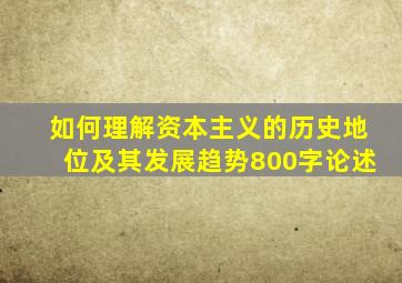 如何理解资本主义的历史地位及其发展趋势800字论述