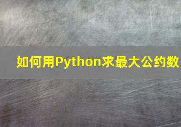 如何用Python求最大公约数