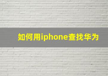 如何用iphone查找华为