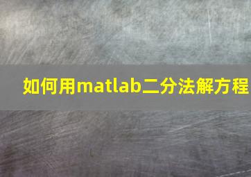 如何用matlab二分法解方程