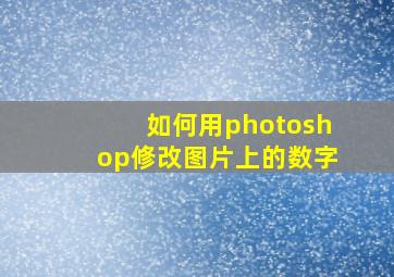 如何用photoshop修改图片上的数字