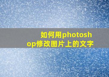 如何用photoshop修改图片上的文字