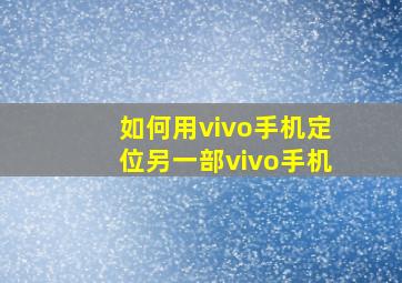 如何用vivo手机定位另一部vivo手机