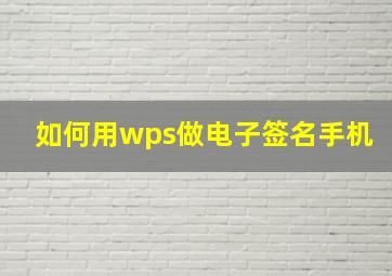 如何用wps做电子签名手机