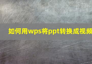 如何用wps将ppt转换成视频