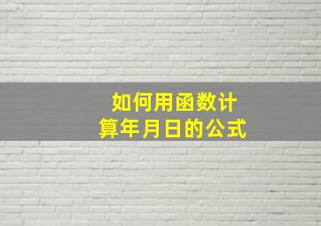 如何用函数计算年月日的公式