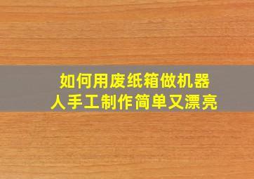 如何用废纸箱做机器人手工制作简单又漂亮