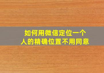 如何用微信定位一个人的精确位置不用同意