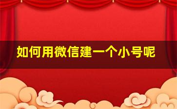 如何用微信建一个小号呢