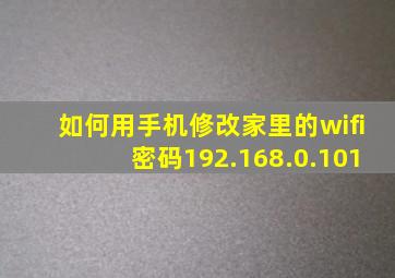 如何用手机修改家里的wifi密码192.168.0.101