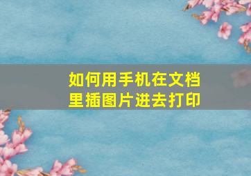 如何用手机在文档里插图片进去打印