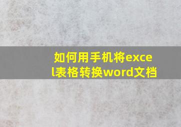 如何用手机将excel表格转换word文档