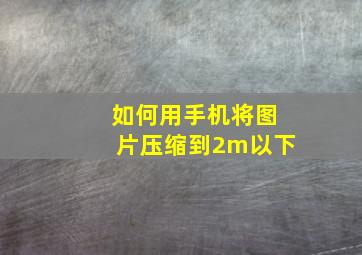 如何用手机将图片压缩到2m以下