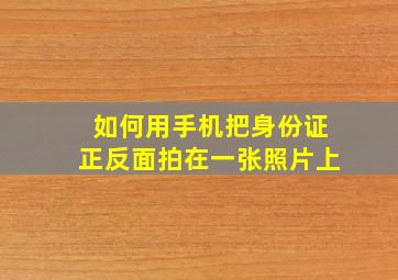 如何用手机把身份证正反面拍在一张照片上