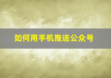 如何用手机推送公众号